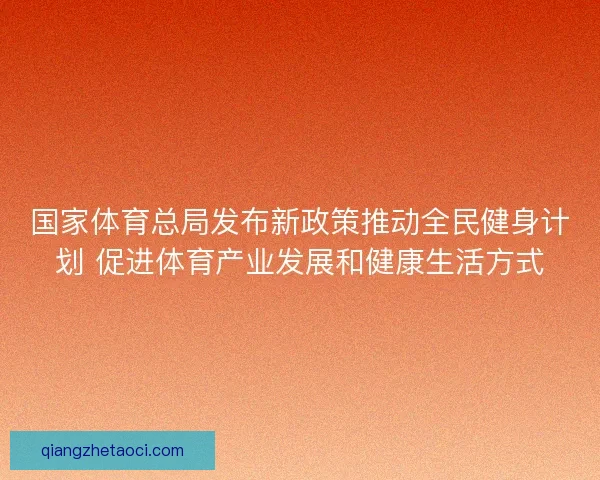 国家体育总局发布新政策推动全民健身计划 促进体育产业发展和健康生活方式
