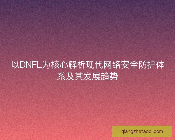 以DNFL为核心解析现代网络安全防护体系及其发展趋势